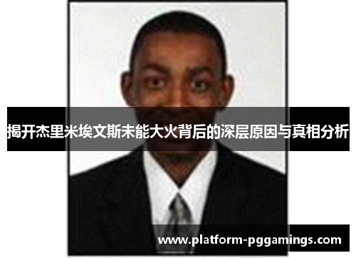 揭开杰里米埃文斯未能大火背后的深层原因与真相分析