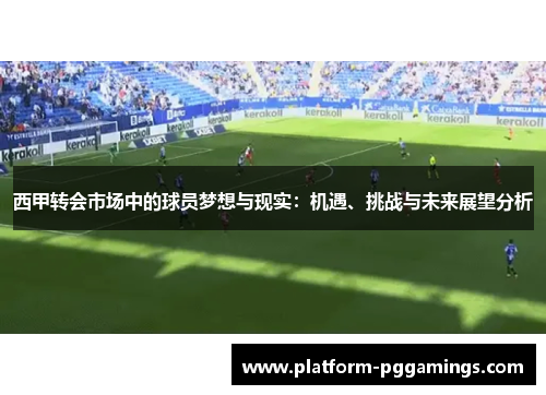 西甲转会市场中的球员梦想与现实:机遇、挑战与未来展望分析 西甲转会市场中的球员梦想与现实:机遇、挑战与未来展望分析