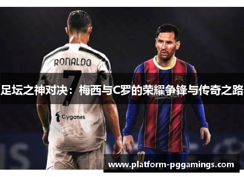 足坛之神对决：梅西与C罗的荣耀争锋与传奇之路