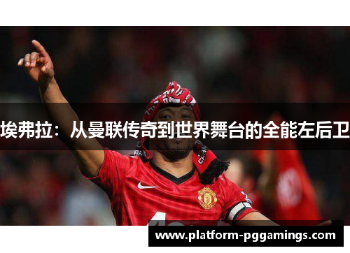 埃弗拉：从曼联传奇到世界舞台的全能左后卫