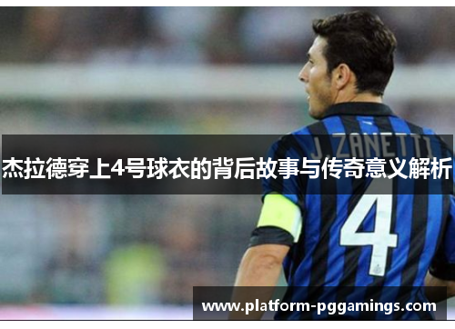 杰拉德穿上4号球衣的背后故事与传奇意义解析