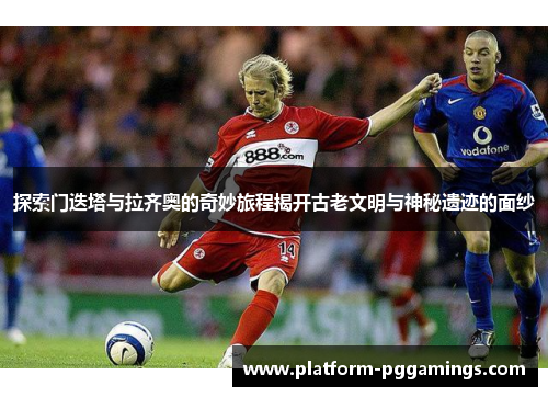 探索门迭塔与拉齐奥的奇妙旅程揭开古老文明与神秘遗迹的面纱