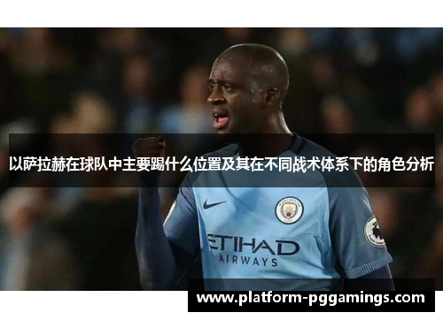 以萨拉赫在球队中主要踢什么位置及其在不同战术体系下的角色分析 以萨拉赫在球队中主要踢什么位置及其在不同战术体系下的角色分析