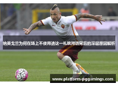 纳英戈兰为何在场上不使用请这一礼貌用语背后的深层原因解析 纳英戈兰为何在场上不使用请这一礼貌用语背后的深层原因解析