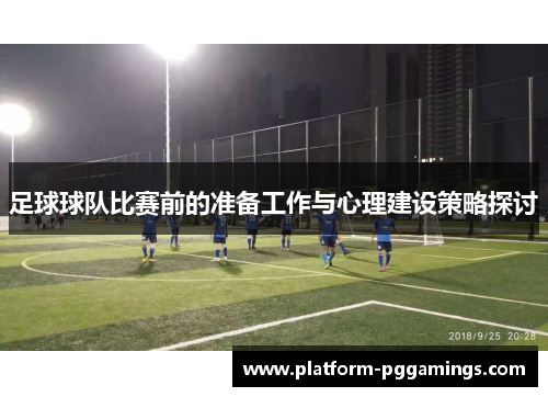 足球球队比赛前的准备工作与心理建设策略探讨 足球球队比赛前的准备工作与心理建设策略探讨