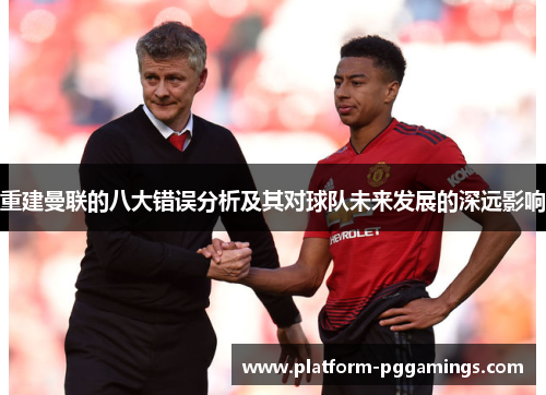 重建曼联的八大错误分析及其对球队未来发展的深远影响