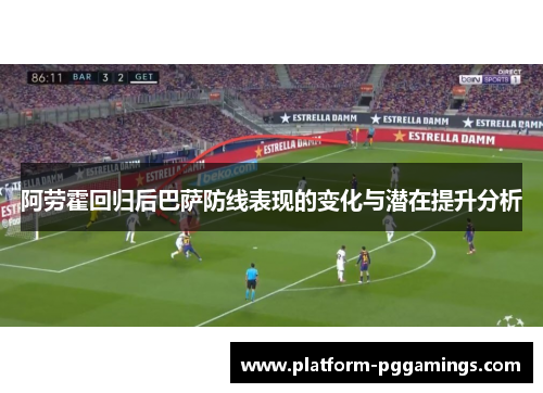 阿劳霍回归后巴萨防线表现的变化与潜在提升分析