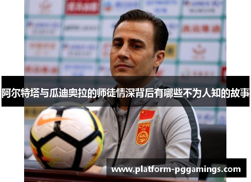 阿尔特塔与瓜迪奥拉的师徒情深背后有哪些不为人知的故事 阿尔特塔与瓜迪奥拉的师徒情深背后有哪些不为人知的故事