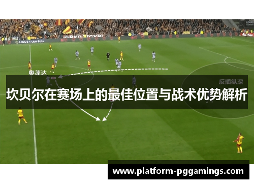 坎贝尔在赛场上的最佳位置与战术优势解析 坎贝尔在赛场上的最佳位置与战术优势解析