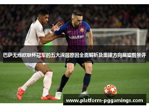 巴萨无缘欧联杯冠军的五大深层原因全面解析及重建方向展望前景评 巴萨无缘欧联杯冠军的五大深层原因全面解析及重建方向展望前景评
