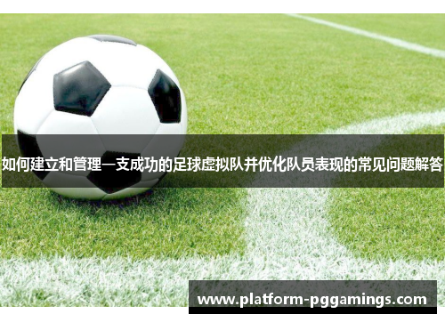 如何建立和管理一支成功的足球虚拟队并优化队员表现的常见问题解答 如何建立和管理一支成功的足球虚拟队并优化队员表现的常见问题解答