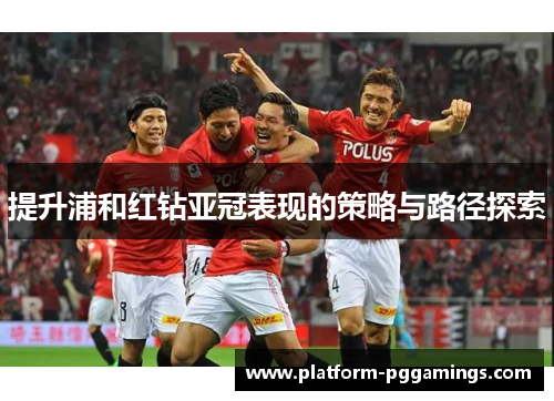 提升浦和红钻亚冠表现的策略与路径探索 提升浦和红钻亚冠表现的策略与路径探索