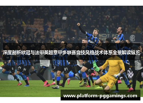 深度剖析欧冠与法甲英超意甲多联赛竞技风格战术体系全景解读纵览 深度剖析欧冠与法甲英超意甲多联赛竞技风格战术体系全景解读纵览