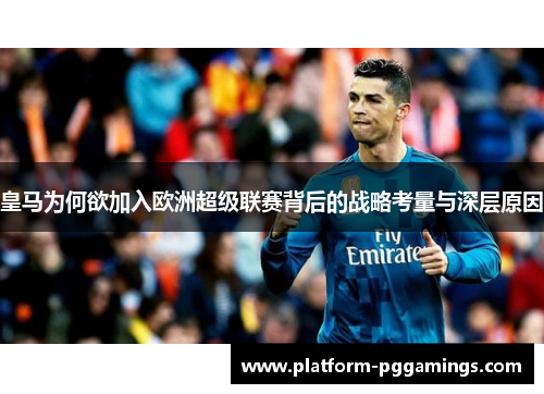 皇马为何欲加入欧洲超级联赛背后的战略考量与深层原因 皇马为何欲加入欧洲超级联赛背后的战略考量与深层原因