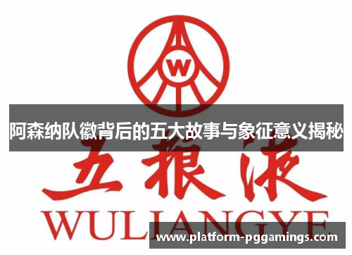 阿森纳队徽背后的五大故事与象征意义揭秘