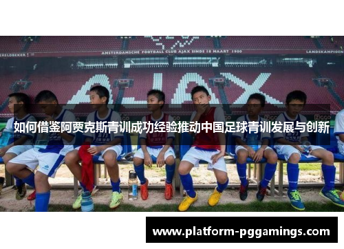 如何借鉴阿贾克斯青训成功经验推动中国足球青训发展与创新