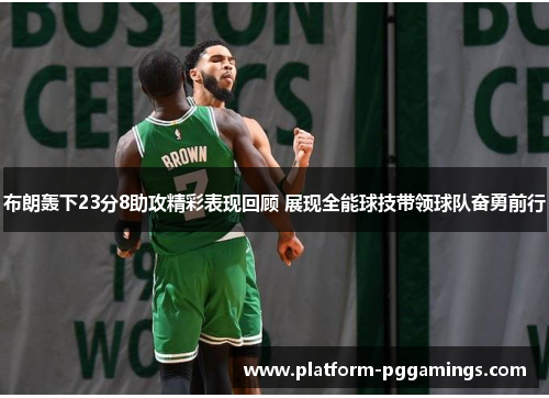 布朗轰下23分8助攻精彩表现回顾 展现全能球技带领球队奋勇前行