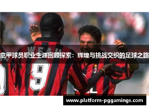 意甲球员职业生涯回顾探索：辉煌与挑战交织的足球之路