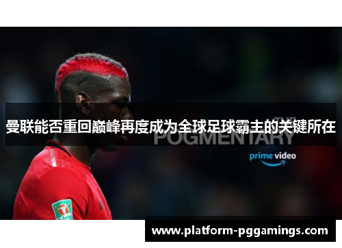 曼联能否重回巅峰再度成为全球足球霸主的关键所在