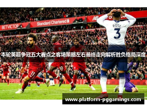 本轮英超争冠五大看点之客场策略左右最终走向解析胜负格局深度