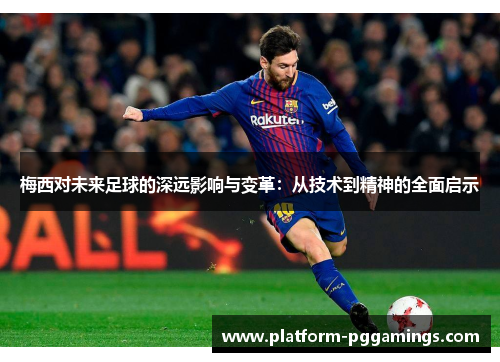 梅西对未来足球的深远影响与变革:从技术到精神的全面启示 梅西对未来足球的深远影响与变革:从技术到精神的全面启示