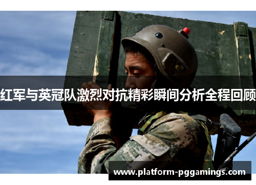 红军与英冠队激烈对抗精彩瞬间分析全程回顾