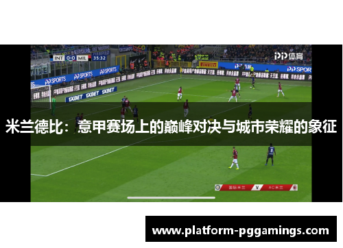 米兰德比：意甲赛场上的巅峰对决与城市荣耀的象征