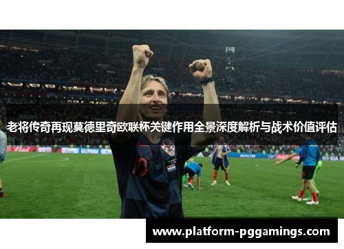 老将传奇再现莫德里奇欧联杯关键作用全景深度解析与战术价值评估