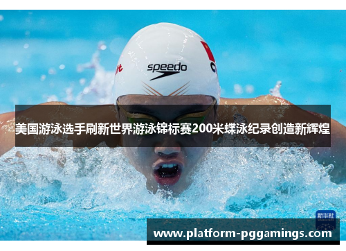 美国游泳选手刷新世界游泳锦标赛200米蝶泳纪录创造新辉煌