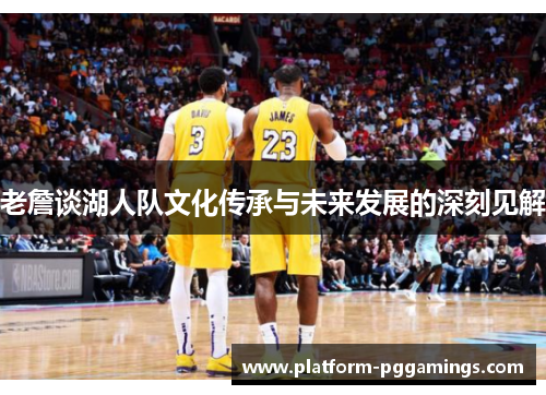 老詹谈湖人队文化传承与未来发展的深刻见解 老詹谈湖人队文化传承与未来发展的深刻见解