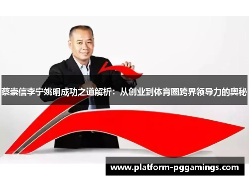 蔡崇信李宁姚明成功之道解析：从创业到体育圈跨界领导力的奥秘