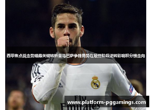 西甲焦点战走势暗藏关键转折皇马巴萨争锋局势在最终阶段逆转影响积分榜走向