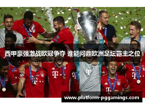 西甲豪强激战欧冠争夺 谁能问鼎欧洲足坛霸主之位