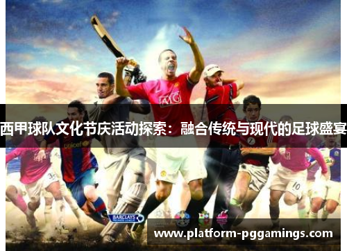 西甲球队文化节庆活动探索:融合传统与现代的足球盛宴 西甲球队文化节庆活动探索:融合传统与现代的足球盛宴