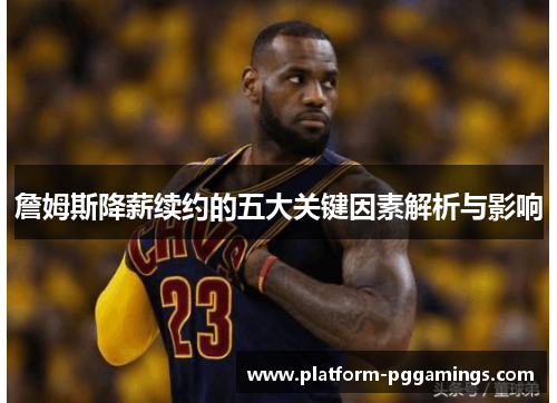 詹姆斯降薪续约的五大关键因素解析与影响