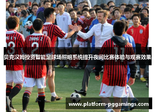 贝克汉姆投资智能足球场照明系统提升夜间比赛体验与观赛效果 贝克汉姆投资智能足球场照明系统提升夜间比赛体验与观赛效果
