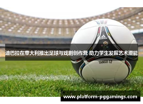 迪巴拉在意大利推出足球与戏剧创作营 助力学生发掘艺术潜能