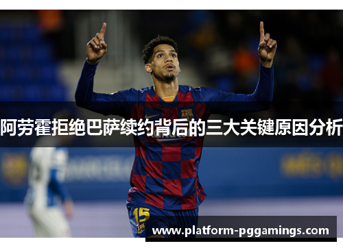 阿劳霍拒绝巴萨续约背后的三大关键原因分析