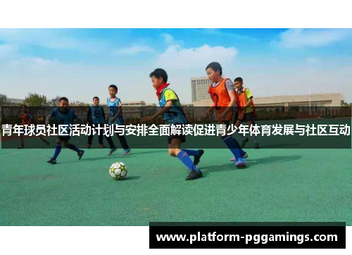 青年球员社区活动计划与安排全面解读促进青少年体育发展与社区互动